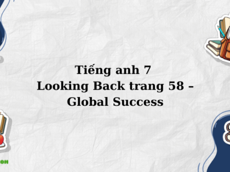 Tiếng anh 7 Looking Back trang 58 – Global Success