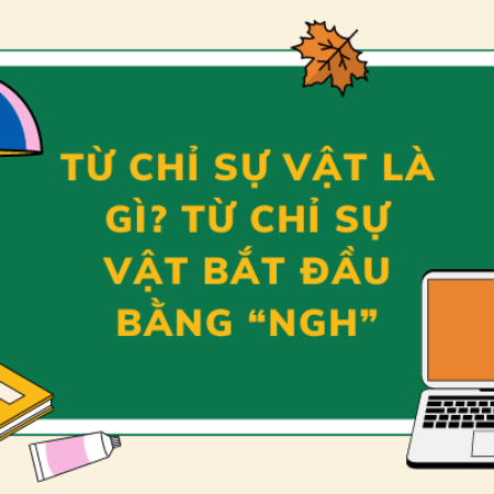 Từ chỉ sự vật là gì? Từ chỉ sự vật bắt đầu bằng “Ngh”