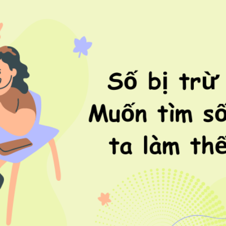 Số bị trừ là gì? Muốn tìm số bị trừ ta làm thế nào?