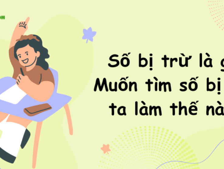 Số bị trừ là gì? Muốn tìm số bị trừ ta làm thế nào?