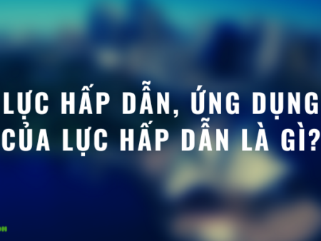 Lực hấp dẫn, ứng dụng của lực hấp dẫn là gì?