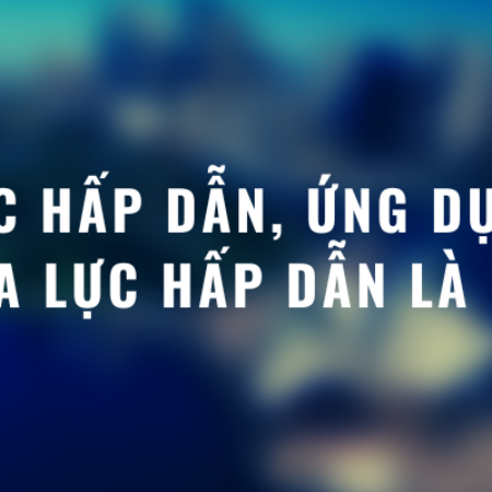 Lực hấp dẫn, ứng dụng của lực hấp dẫn là gì?