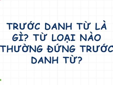 Trước danh từ là gì? Từ loại nào thường đứng trước danh từ?