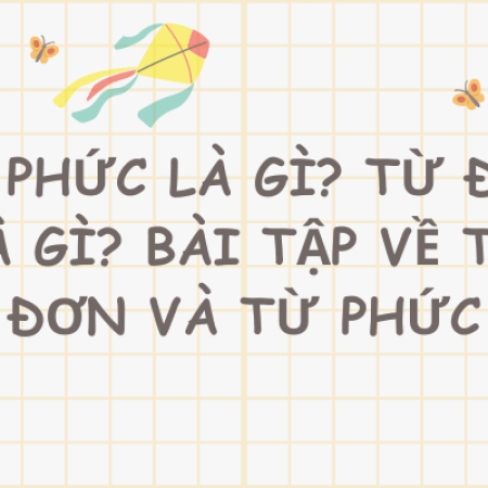 Từ phức là gì? Từ đơn là gì? Bài tập về từ đơn và từ phức