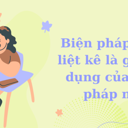 Biện pháp tu từ liệt kê là gì? Tác dụng của biện pháp này