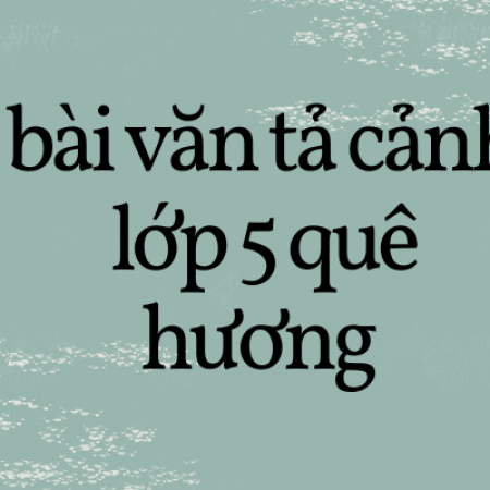 99+ bài văn tả cảnh lớp 5 quê hương hay nhất