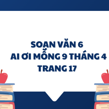 Soạn văn 6: Ai ơi mồng 9 tháng 4 trang 17 – KNTT