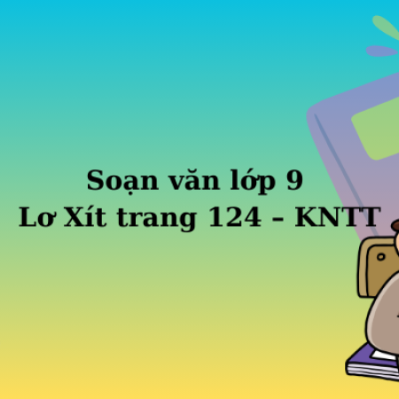 Soạn văn lớp 9 Lơ Xít trang 124 – KNTT