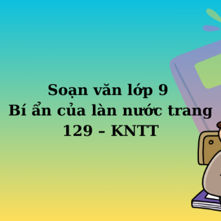 Soạn văn lớp 9 Bí ẩn của làn nước trang 129 – KNTT