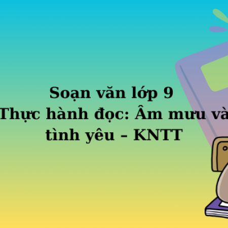 Soạn văn lớp 9 Thực hành đọc: Âm mưu và tình yêu – KNTT