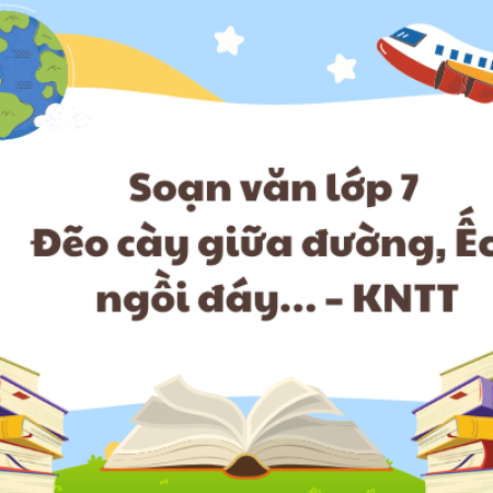 Soạn văn lớp 7 Đẽo cày giữa đường, Ếch ngồi đáy… – KNTT