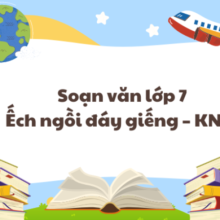 Soạn văn lớp 7 Ếch ngồi đáy giếng – KNTT