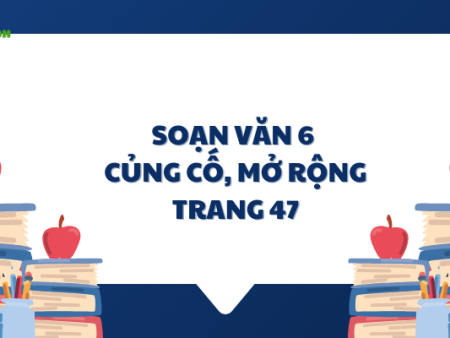 Soạn văn 6: Củng cố, mở rộng trang 47 tập 2 – KNTT