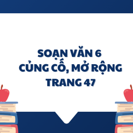 Soạn văn 6: Củng cố, mở rộng trang 47 tập 2 – KNTT