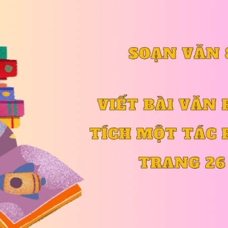 Soạn văn 8: Viết bài văn phân tích một tác phẩm trang 26 tập 2 – KNTT