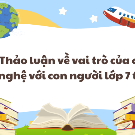 Thảo luận về vai trò của công nghệ với con người lớp 7 tập 2