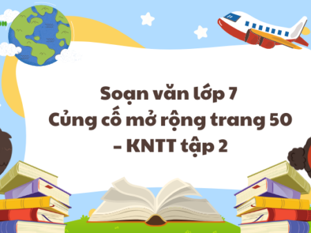 Soạn văn lớp 7 Củng cố mở rộng trang 50 – KNTT tập 2