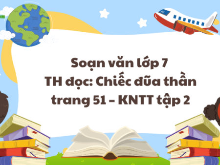 Soạn văn lớp 7 TH đọc: Chiếc đũa thần trang 51 – KNTT tập 2