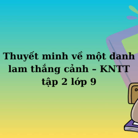 Thuyết minh về một danh lam thắng cảnh – KNTT tập 2 lớp 9