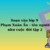 Soạn văn lớp 9 Phạm Xuân Ẩn – tên người như cuộc đời tập 2