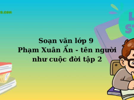 Soạn văn lớp 9 Phạm Xuân Ẩn – tên người như cuộc đời tập 2