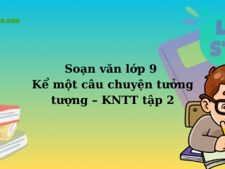 Soạn văn lớp 9 Kể một câu chuyện tưởng tượng – KNTT tập 2