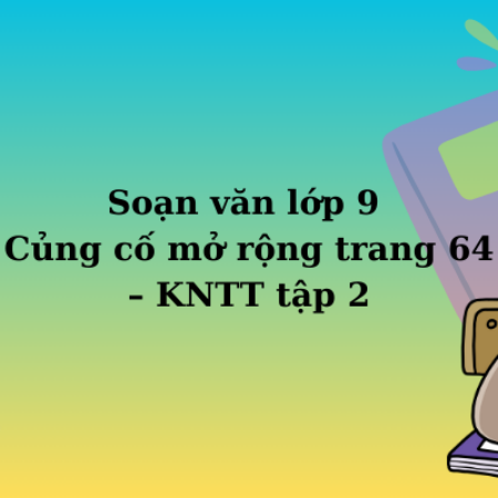 Soạn văn lớp 9 Củng cố mở rộng trang 64 – KNTT tập 2