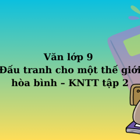 Văn lớp 9 Đấu tranh cho một thế giới hòa bình – KNTT tập 2