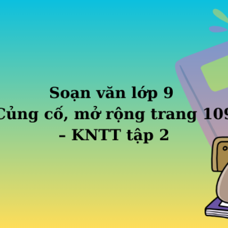 Soạn văn lớp 9 Củng cố, mở rộng trang 109 – KNTT tập 2