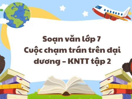 Soạn văn lớp 7 Cuộc chạm trán trên đại dương – KNTT tập 2