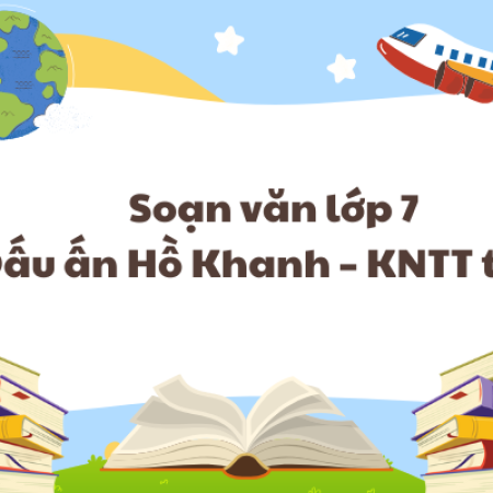 Soạn văn lớp 7 Dấu ấn Hồ Khanh – KNTT tập 2