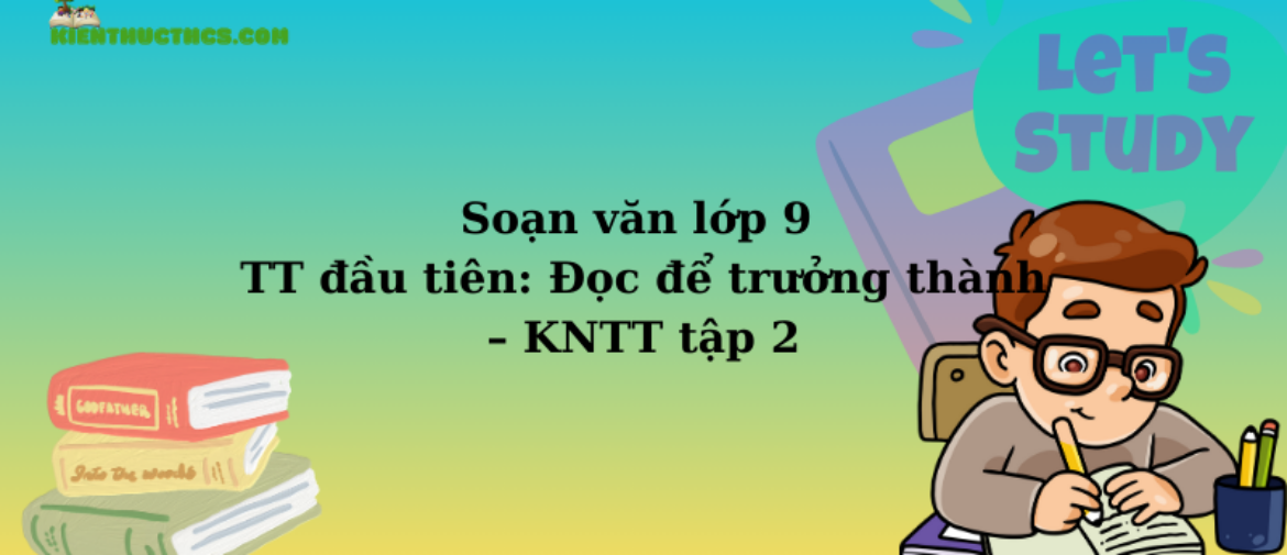 Soạn văn lớp 9 TT đầu tiên: Đọc để trưởng thành – KNTT tập 2