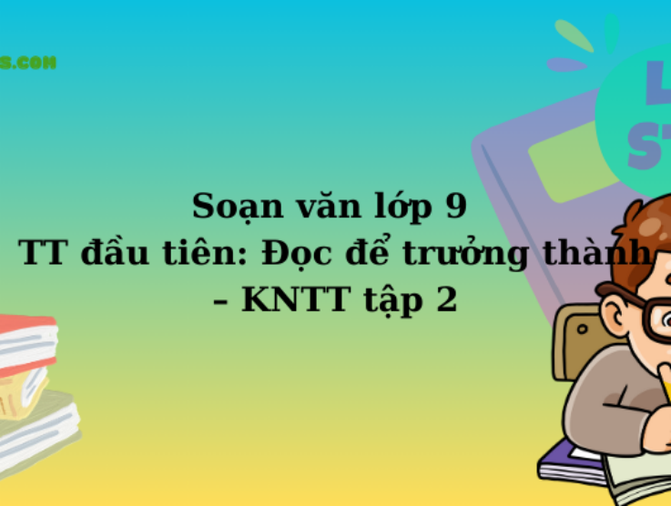 Soạn văn lớp 9 TT đầu tiên: Đọc để trưởng thành – KNTT tập 2