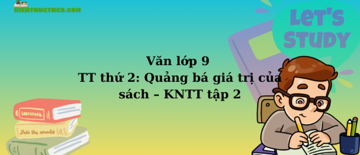 Văn lớp 9 TT thứ 2: Quảng bá giá trị của sách – KNTT tập 2