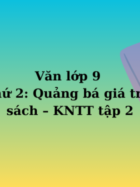 Văn lớp 9 TT thứ 2: Quảng bá giá trị của sách – KNTT tập 2