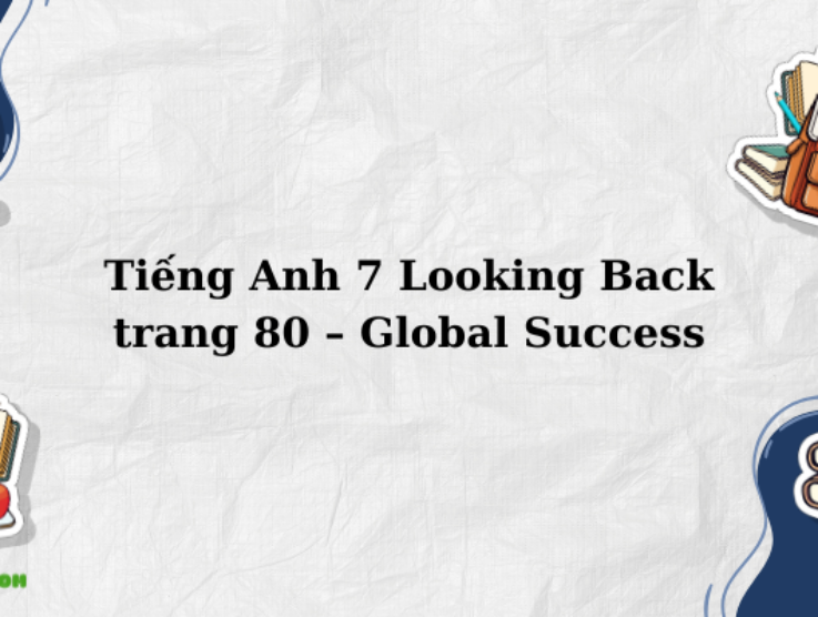 Tiếng Anh 7 Looking Back trang 80 – Global Success