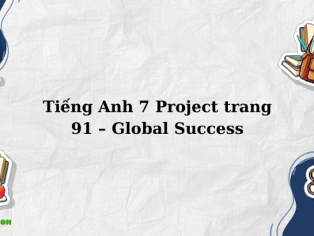 Tiếng Anh 7 Project trang 91 – Global Success