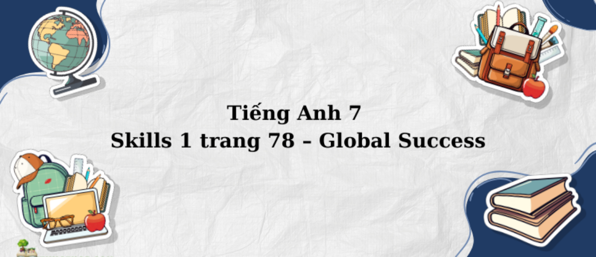 Tiếng Anh 7 Skills 1 trang 78 – Global Success